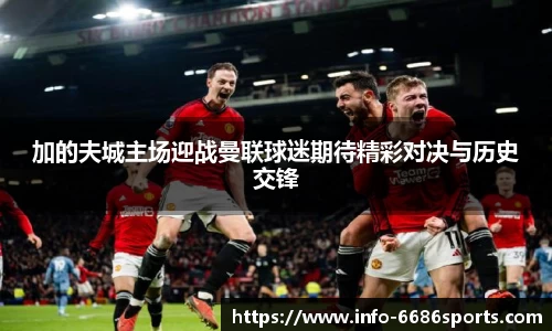 加的夫城主场迎战曼联球迷期待精彩对决与历史交锋